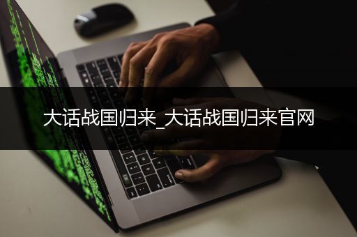 大话战国归来_大话战国归来官网